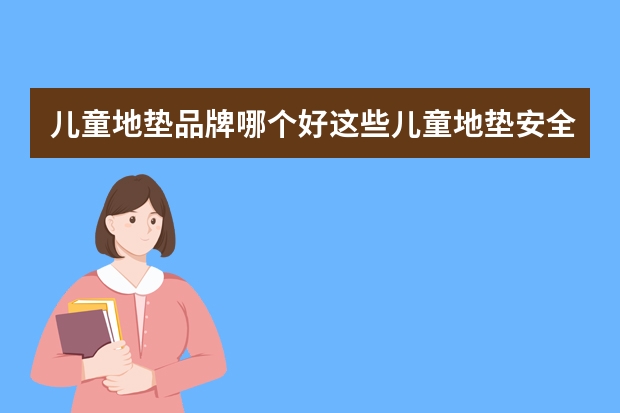 儿童地垫品牌哪个好这些儿童地垫安全又环保