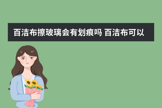 百洁布擦玻璃会有划痕吗 百洁布可以擦玻璃吗