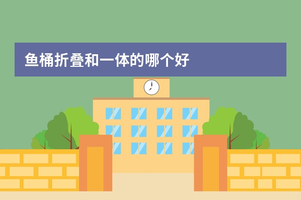 鱼桶折叠和一体的哪个好