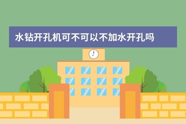 水钻开孔机可不可以不加水开孔吗