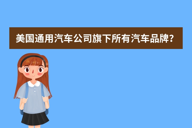 美国通用汽车公司旗下所有汽车品牌？（美国通用汽车旗下的品牌都有那些）