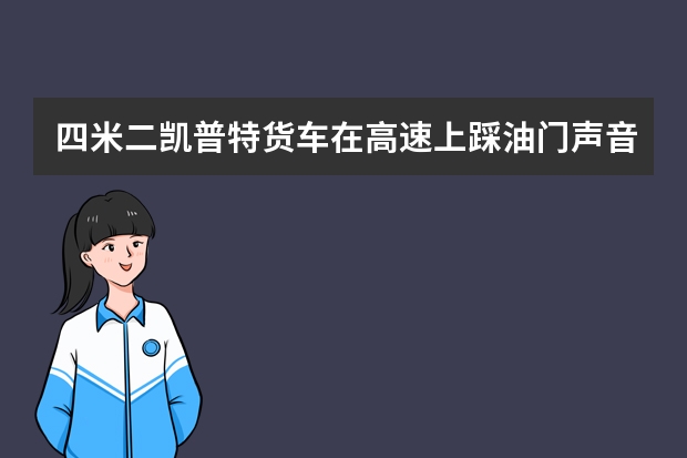 四米二凯普特货车在高速上踩油门声音就像拖拉机声音是什么原因？
