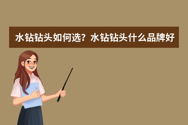 水钻钻头如何选？水钻钻头什么品牌好？