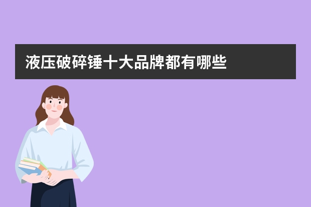 液压破碎锤十大品牌都有哪些