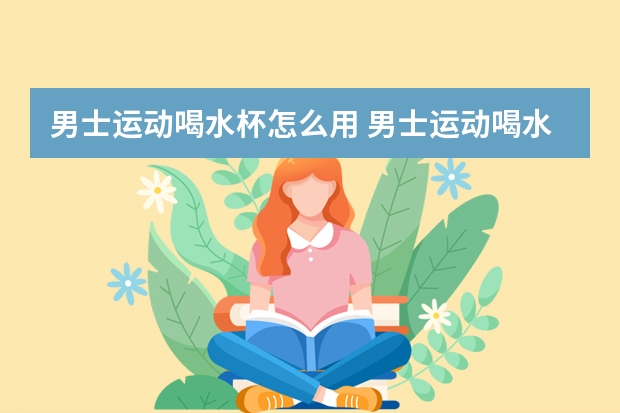 男士运动喝水杯怎么用 男士运动喝水杯的用法
