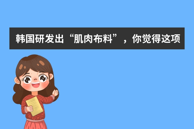 韩国研发出“肌肉布料”，你觉得这项发明有用吗？