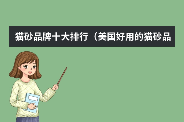猫砂品牌十大排行（美国好用的猫砂品牌？）