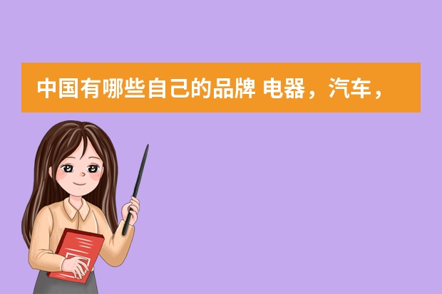 中国有哪些自己的品牌 电器，汽车，日用品，等等 日本，韩国有哪些品牌