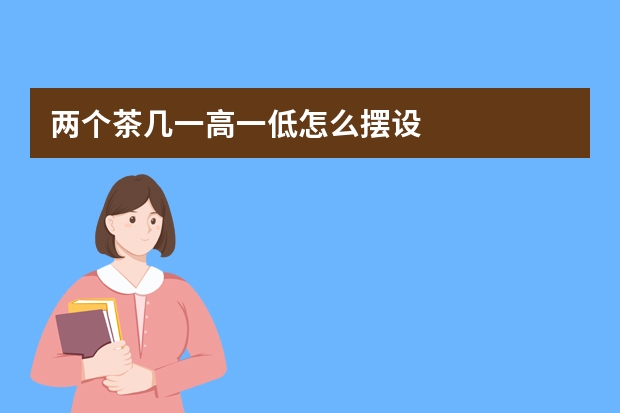 两个茶几一高一低怎么摆设
