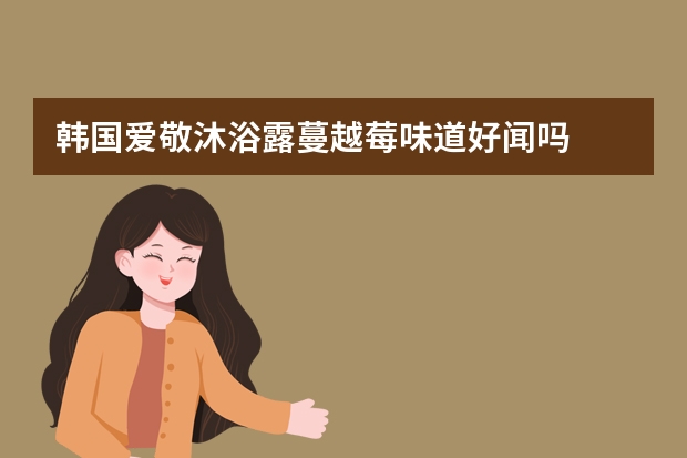 韩国爱敬沐浴露蔓越莓味道好闻吗