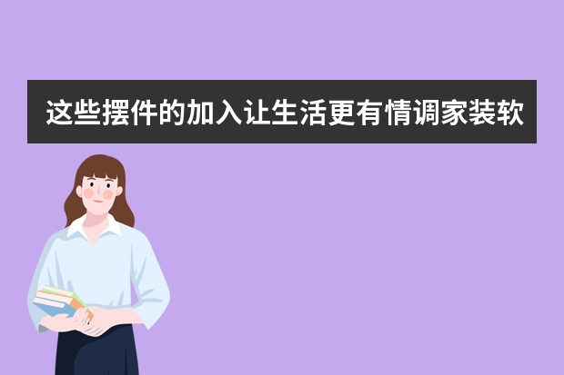 这些摆件的加入让生活更有情调家装软装配饰摆放有哪些小技巧呢？