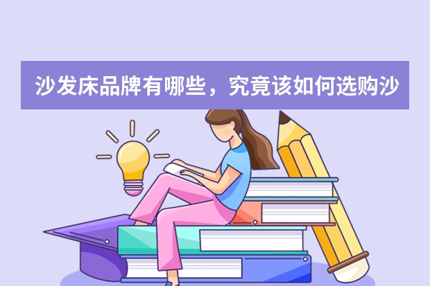 沙发床品牌有哪些，究竟该如何选购沙发床