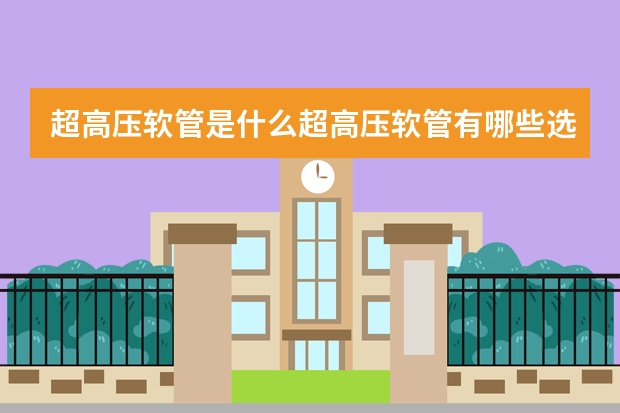 超高压软管是什么超高压软管有哪些选购技巧