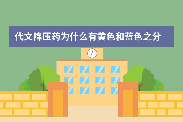 代文降压药为什么有黄色和蓝色之分
我买的进口降压药代文第一次药是蓝色的，第二次是药是黄色的胶囊，都