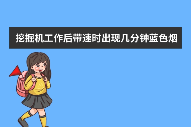 挖掘机工作后带速时出现几分钟蓝色烟是怎么回事？