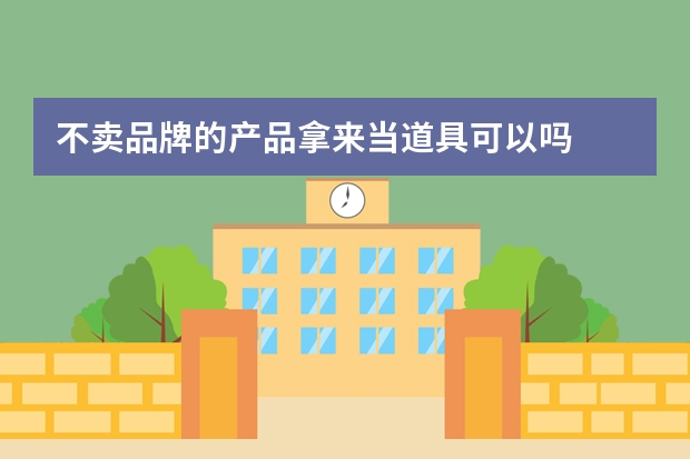 不卖品牌的产品拿来当道具可以吗