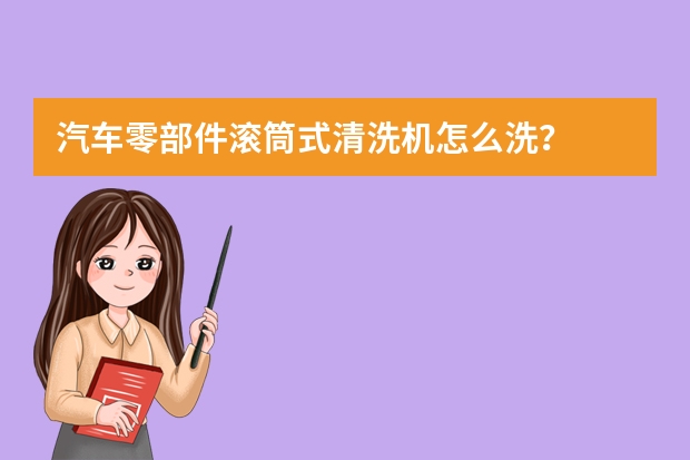 汽车零部件滚筒式清洗机怎么洗？