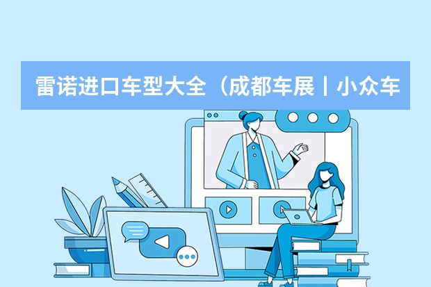 雷诺进口车型大全（成都车展丨小众车型中的个性选项 新款MINI COUNTRYMAN图解）