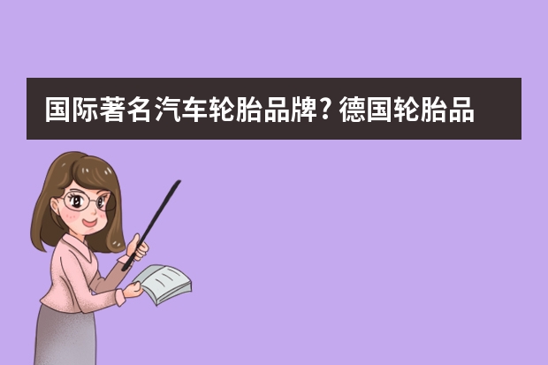 国际著名汽车轮胎品牌? 德国轮胎品牌排行榜前十名