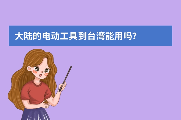 大陆的电动工具到台湾能用吗？