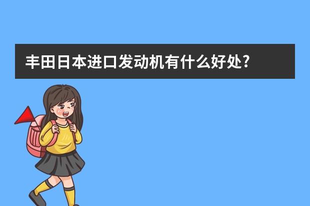 丰田日本进口发动机有什么好处?