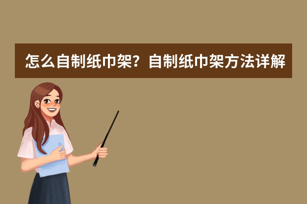 怎么自制纸巾架？自制纸巾架方法详解