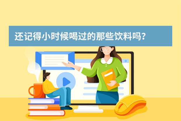 还记得小时候喝过的那些饮料吗？