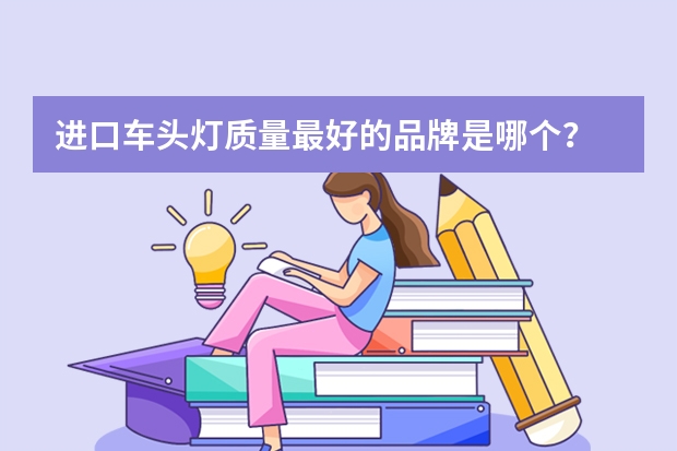 进口车头灯质量最好的品牌是哪个？