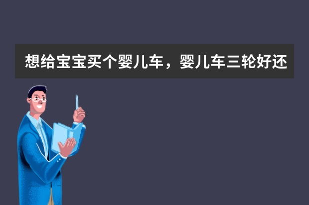想给宝宝买个婴儿车，婴儿车三轮好还是四轮好，婴儿车三轮和四轮什么区别？