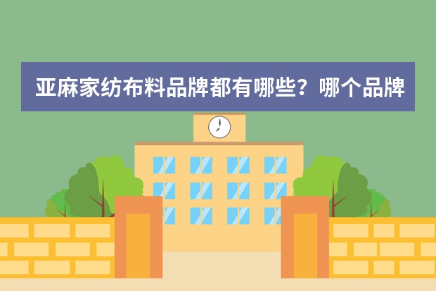 亚麻家纺布料品牌都有哪些？哪个品牌的亚麻布比较好？