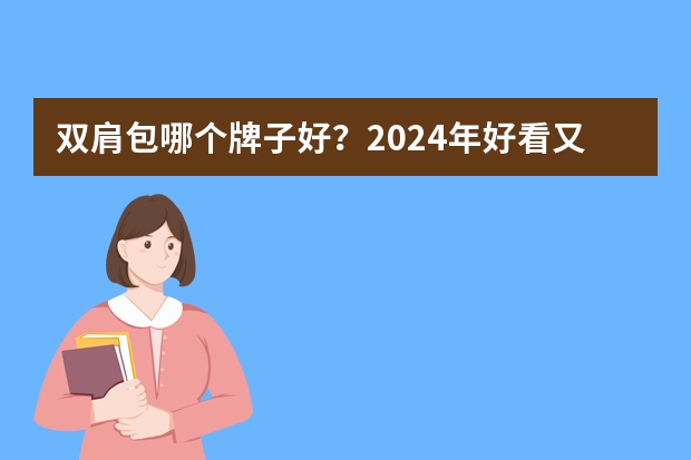 双肩包哪个牌子好？2024年好看又耐用的双肩包/背包品牌推荐 （持续更新ing）
