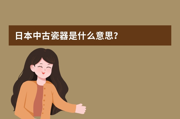 日本中古瓷器是什么意思？