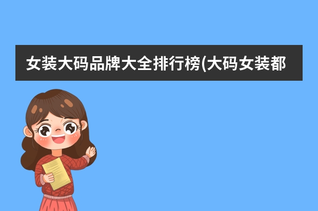 女装大码品牌大全排行榜(大码女装都有什么品牌,大码女装有哪些品牌)
