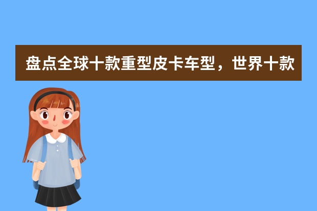 盘点全球十款重型皮卡车型，世界十款重量级豪华肌肉型皮卡 进口皮卡车大全价格图片