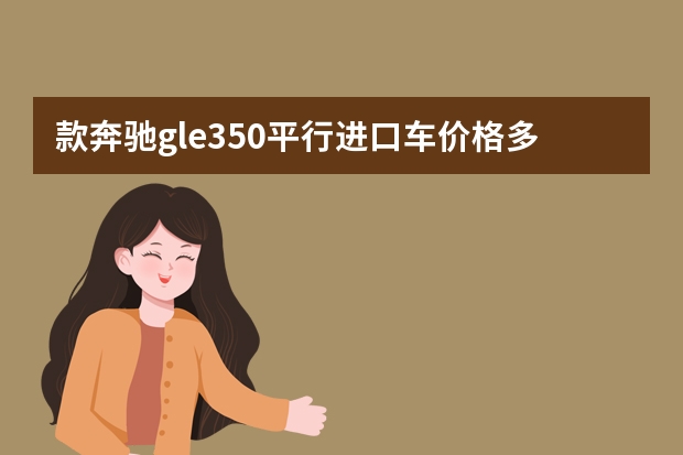 款奔驰gle350平行进口车价格多少钱?