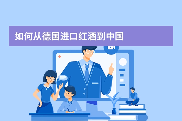 如何从德国进口红酒到中国