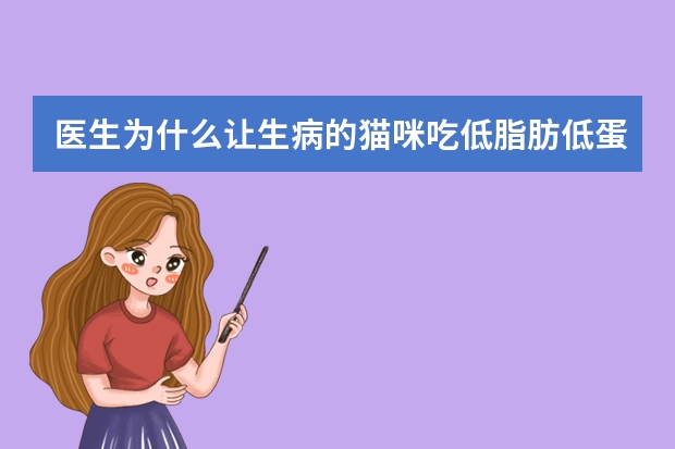 医生为什么让生病的猫咪吃低脂肪低蛋白的猫粮?