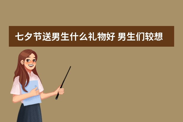 七夕节送男生什么礼物好 男生们较想要的礼物大全