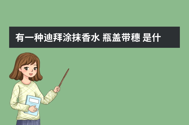 有一种迪拜涂抹香水 瓶盖带穗 是什么香水