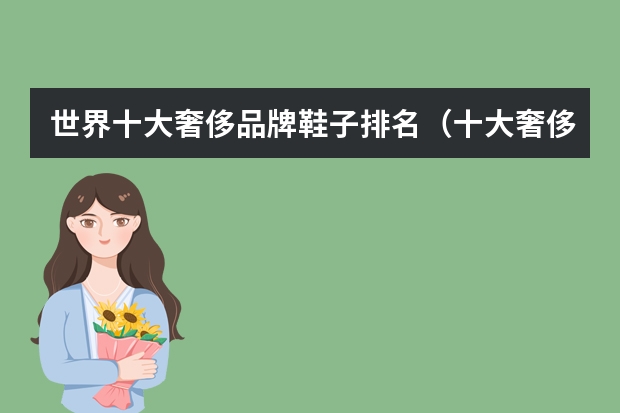 世界十大奢侈品牌鞋子排名（十大奢侈品牌鞋子排名）