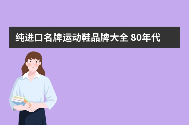 纯进口名牌运动鞋品牌大全 80年代90初进口运动鞋品牌