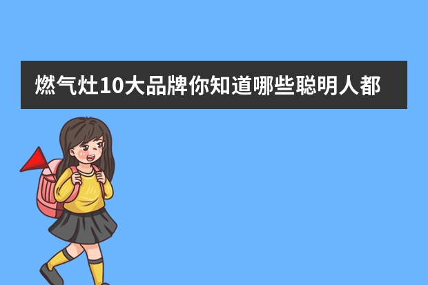 燃气灶10大品牌你知道哪些聪明人都这样选