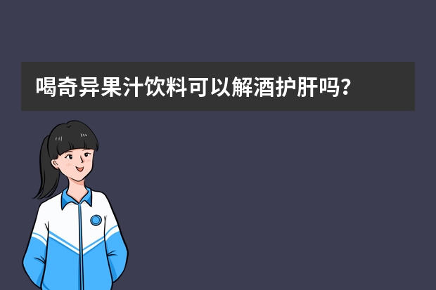 喝奇异果汁饮料可以解酒护肝吗？