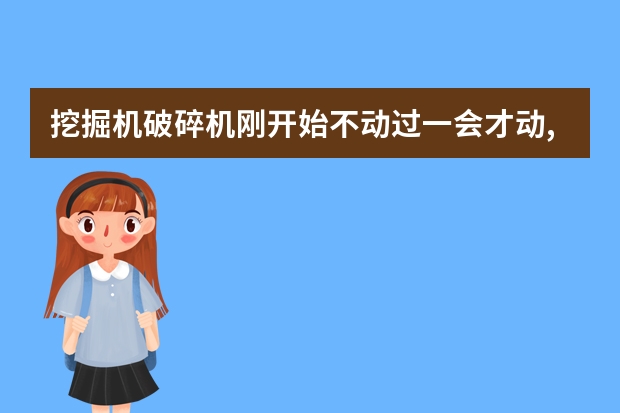 挖掘机破碎机刚开始不动过一会才动,而且是由慢到快是什么原因？