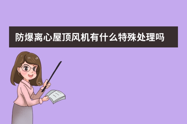 防爆离心屋顶风机有什么特殊处理吗