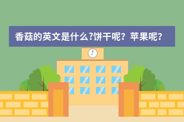 香菇的英文是什么?饼干呢？苹果呢？香蕉呢？草菇呢？石榴呢？桌子呢