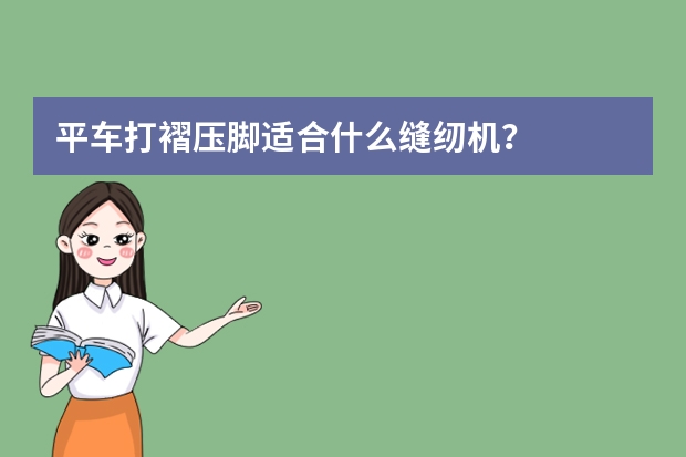 平车打褶压脚适合什么缝纫机？