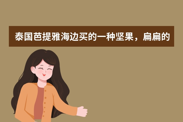 泰国芭提雅海边买的一种坚果，扁扁的，吃起来有一股巧克力香，他们说叫泰国相思豆，学名就是这样的吗？还