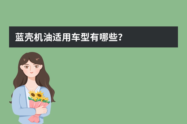 蓝壳机油适用车型有哪些？