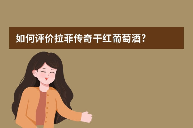 如何评价拉菲传奇干红葡萄酒?